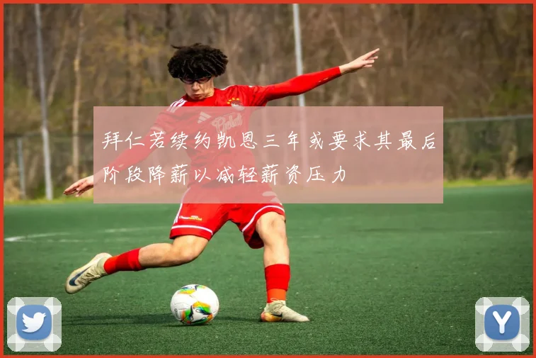 拜仁若续约凯恩三年或要求其最后阶段降薪以减轻薪资压力
