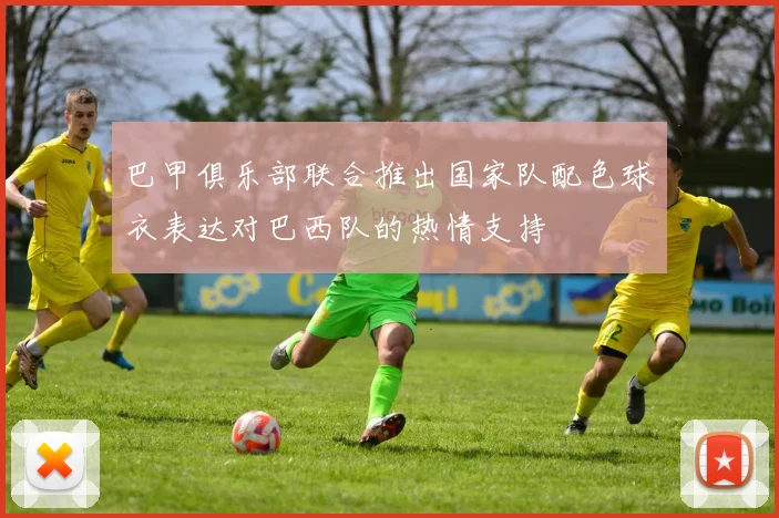 巴甲俱乐部联合推出国家队配色球衣表达对巴西队的热情支持