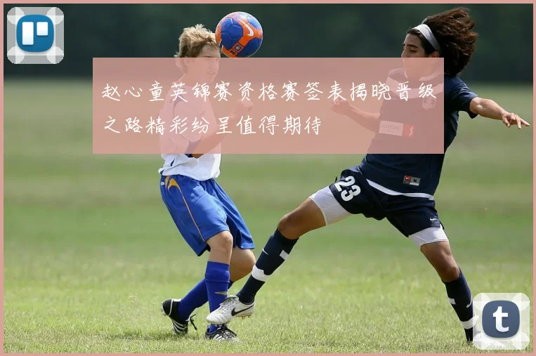 赵心童英锦赛资格赛签表揭晓晋级之路精彩纷呈值得期待