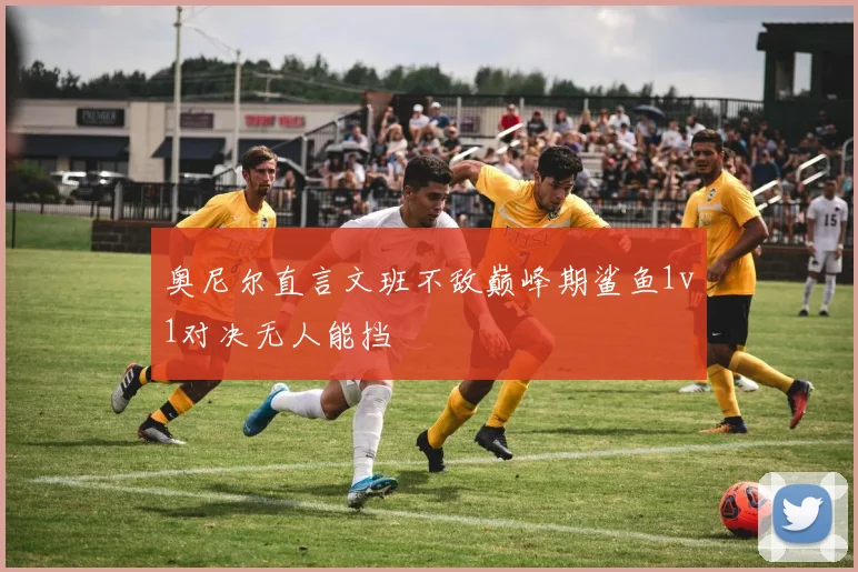 奥尼尔直言文班不敌巅峰期鲨鱼1v1对决无人能挡