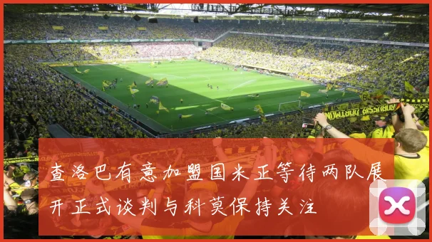查洛巴有意加盟国米正等待两队展开正式谈判与科莫保持关注