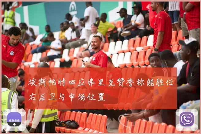 埃斯帕特回应弗里克赞誉称能胜任右后卫与中场位置